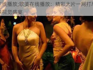 欧美在线播放;欧美在线播放：精彩大片一网打尽，让你畅享视觉盛宴