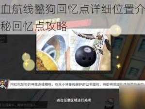 航海王热血航线鬣狗回忆点详细位置介绍：探索海域的神秘回忆点攻略