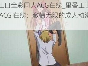 里番工口全彩同人ACG在线_里番工口全彩同人 ACG 在线：激情无限的成人动漫世界