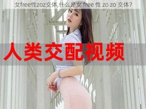 女free性zoz交体,什么是女 free 性 zo zo 交体？