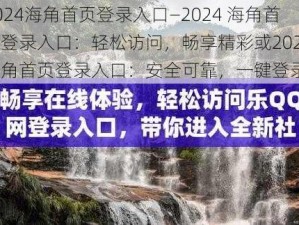 2024海角首页登录入口—2024 海角首页登录入口：轻松访问，畅享精彩或2024 海角首页登录入口：安全可靠，一键登录