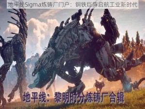 地平线Sigma炼铸厂门户：钢铁巨阵启航工业新时代