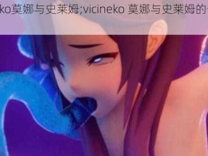 vicineko莫娜与史莱姆;vicineko 莫娜与史莱姆的奇妙冒险