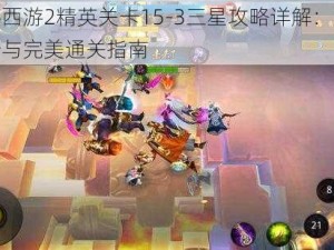 乱斗西游2精英关卡15-3三星攻略详解：技巧分析与完美通关指南