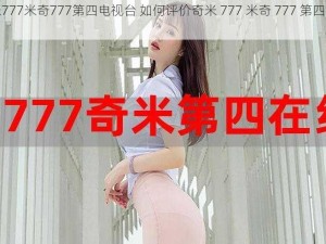 奇米777米奇777第四电视台 如何评价奇米 777 米奇 777 第四电视台？