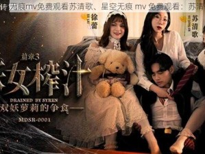 星空无痕mv免费观看苏清歌、星空无痕 mv 免费观看：苏清歌