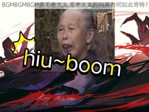 BGMBGMBGM多毛老太太 毛老太太的叫声为何如此奇特？