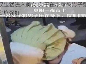 扒开双腿猛进入美女 女子在小巷被男子强行扒裤，实施强奸