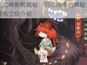 新式神影鳄揭秘：阴阳师中的神秘力量与立绘介绍