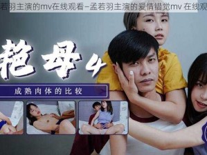 孟若羽主演的mv在线观看—孟若羽主演的爱情错觉mv 在线观看