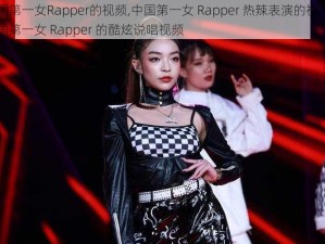 中国第一女Rapper的视频,中国第一女 Rapper 热辣表演的视频或中国第一女 Rapper 的酷炫说唱视频