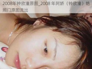 2008年钟欣潼原图_2008 年阿娇（钟欣潼）艳照门原图流出