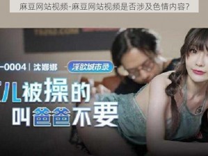 麻豆网站视频-麻豆网站视频是否涉及色情内容？