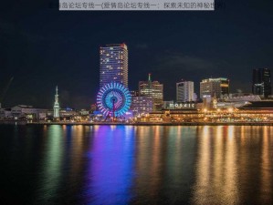 爱情岛论坛专线一(爱情岛论坛专线一：探索未知的神秘世界)