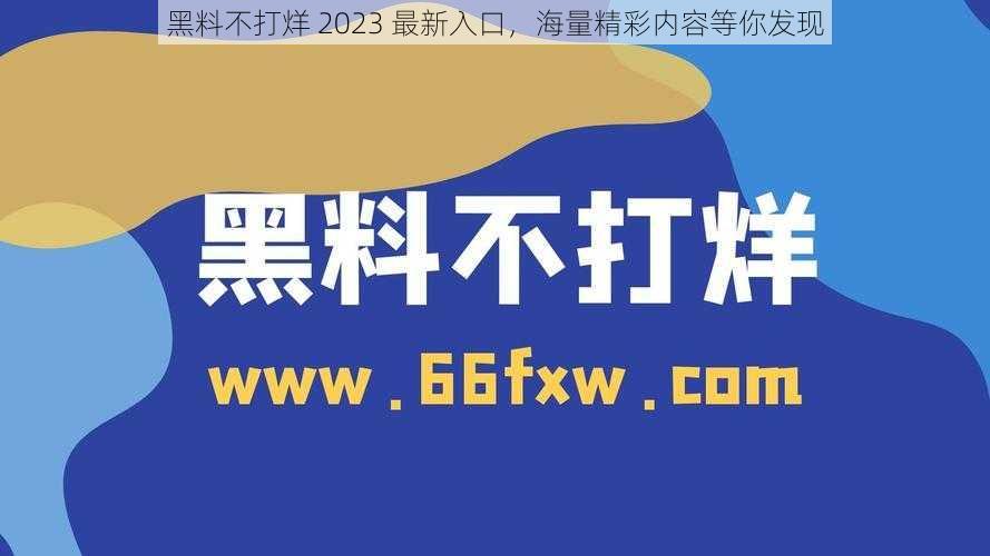 黑料不打烊 2023 最新入口，海量精彩内容等你发现