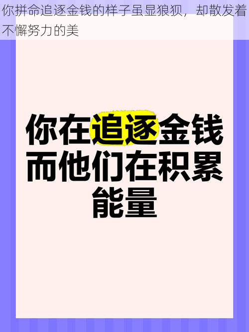 你拼命追逐金钱的样子虽显狼狈，却散发着不懈努力的美