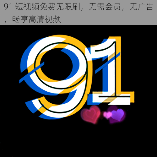 91 短视频免费无限刷，无需会员，无广告，畅享高清视频