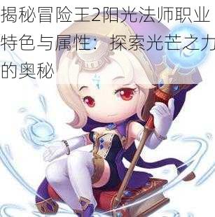 揭秘冒险王2阳光法师职业特色与属性：探索光芒之力的奥秘