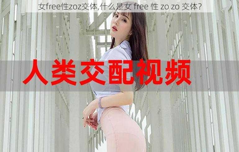 女free性zoz交体,什么是女 free 性 zo zo 交体？