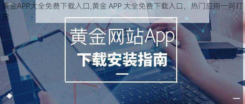 黄金APP大全免费下载入口,黄金 APP 大全免费下载入口，热门应用一网打尽