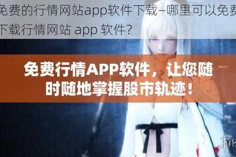 免费的行情网站app软件下载—哪里可以免费下载行情网站 app 软件？