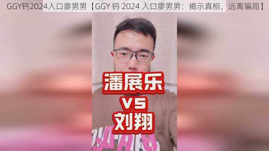 GGY钙2024入口廖男男【GGY 钙 2024 入口廖男男：揭示真相，远离骗局】