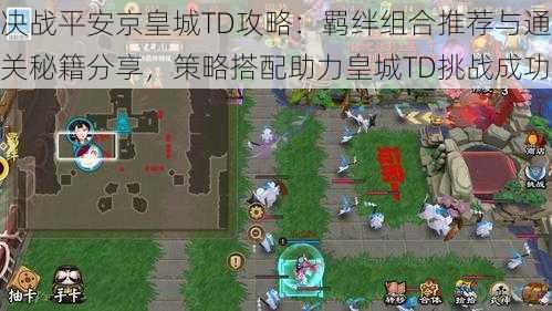 决战平安京皇城TD攻略：羁绊组合推荐与通关秘籍分享，策略搭配助力皇城TD挑战成功