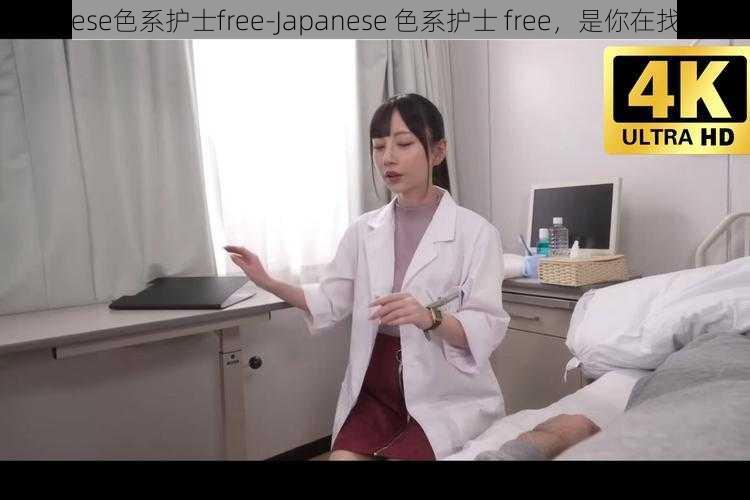 japanese色系护士free-Japanese 色系护士 free，是你在找的吗？