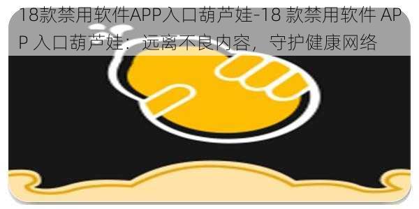 18款禁用软件APP入口葫芦娃-18 款禁用软件 APP 入口葫芦娃：远离不良内容，守护健康网络