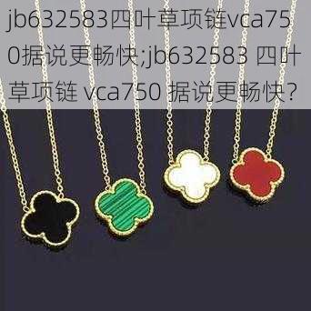 jb632583四叶草项链vca750据说更畅快;jb632583 四叶草项链 vca750 据说更畅快？