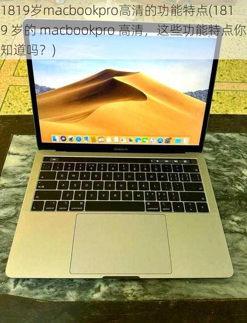 1819岁macbookpro高清的功能特点(1819 岁的 macbookpro 高清，这些功能特点你知道吗？)