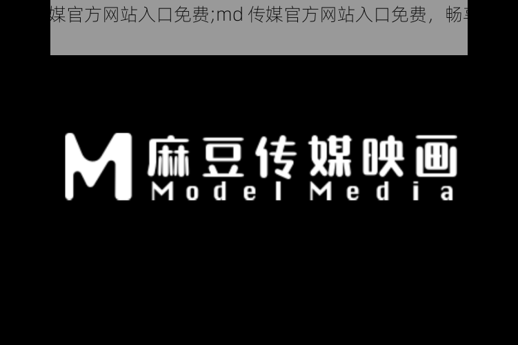 md传媒官方网站入口免费;md 传媒官方网站入口免费，畅享精彩内容