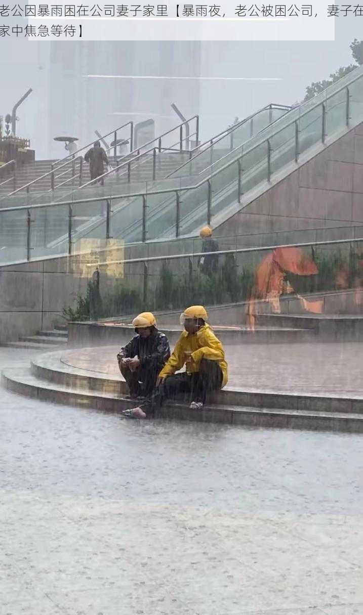 老公因暴雨困在公司妻子家里【暴雨夜，老公被困公司，妻子在家中焦急等待】