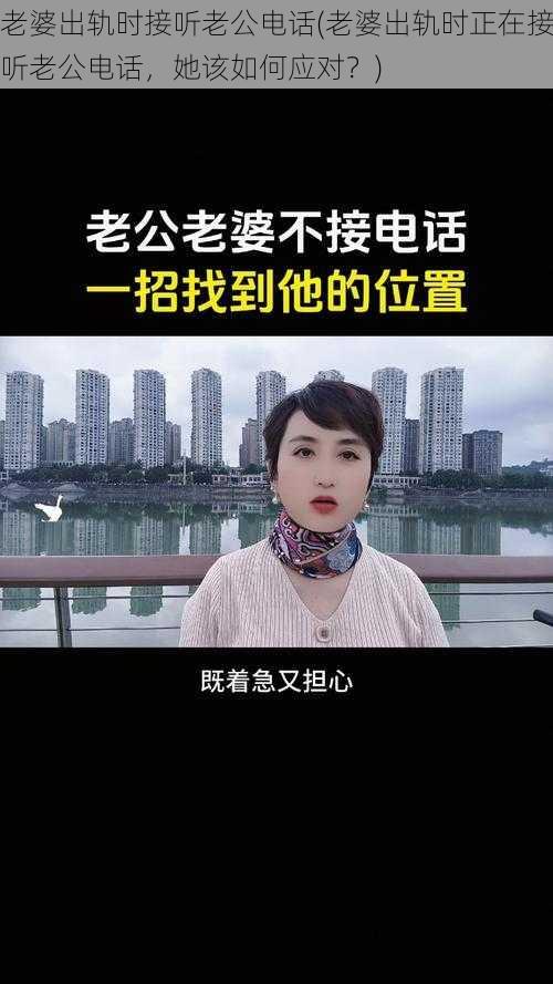 老婆出轨时接听老公电话(老婆出轨时正在接听老公电话，她该如何应对？)