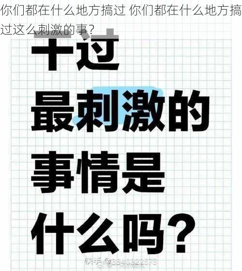 你们都在什么地方搞过 你们都在什么地方搞过这么刺激的事？