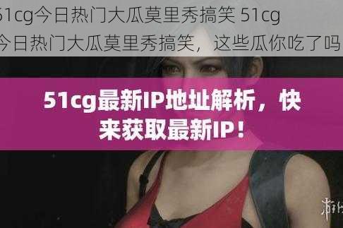 51cg今日热门大瓜莫里秀搞笑 51cg 今日热门大瓜莫里秀搞笑，这些瓜你吃了吗？