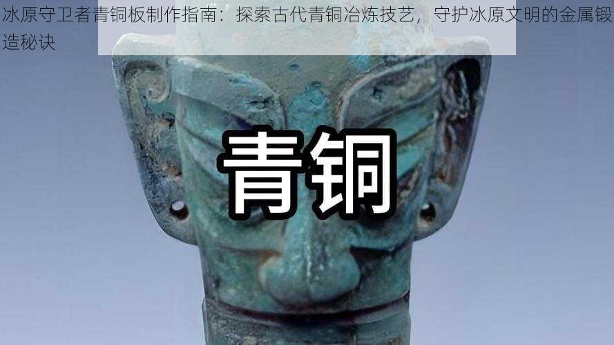 冰原守卫者青铜板制作指南：探索古代青铜冶炼技艺，守护冰原文明的金属锻造秘诀