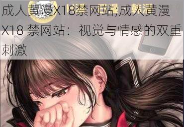 成人黄漫X18禁网站;成人黄漫 X18 禁网站：视觉与情感的双重刺激