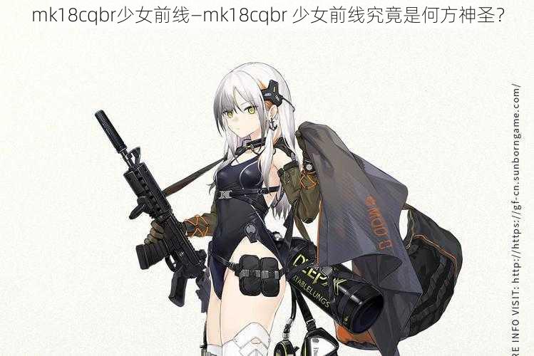 mk18cqbr少女前线—mk18cqbr 少女前线究竟是何方神圣？