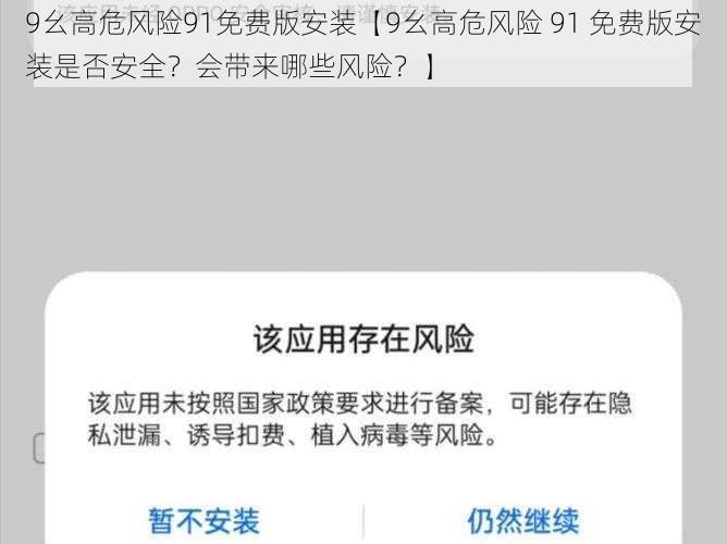 9幺高危风险91免费版安装【9幺高危风险 91 免费版安装是否安全？会带来哪些风险？】