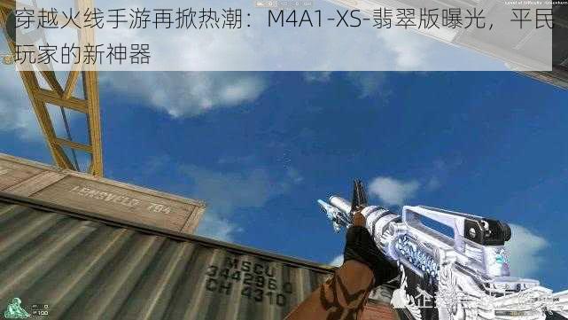 穿越火线手游再掀热潮：M4A1-XS-翡翠版曝光，平民玩家的新神器