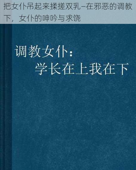 把女仆吊起来揉搓双乳—在邪恶的调教下，女仆的呻吟与求饶