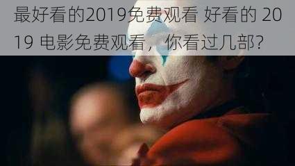 最好看的2019免费观看 好看的 2019 电影免费观看，你看过几部？