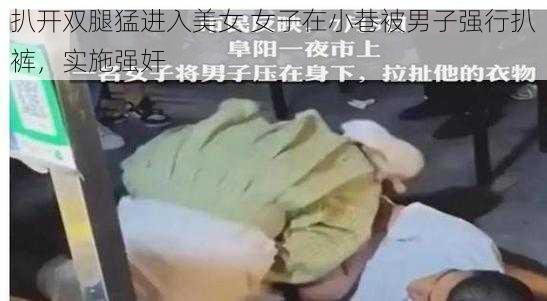 扒开双腿猛进入美女 女子在小巷被男子强行扒裤，实施强奸