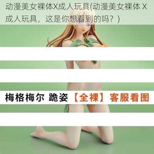 动漫美女裸体X成人玩具(动漫美女裸体 X 成人玩具，这是你想看到的吗？)