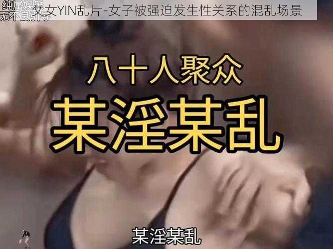 攵女YIN乱片-女子被强迫发生性关系的混乱场景