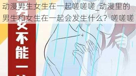 动漫男生女生在一起嗟嗟嗟_动漫里的男生和女生在一起会发生什么？嗟嗟嗟