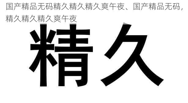 国产精品无码精久精久精久爽午夜、国产精品无码，精久精久精久爽午夜