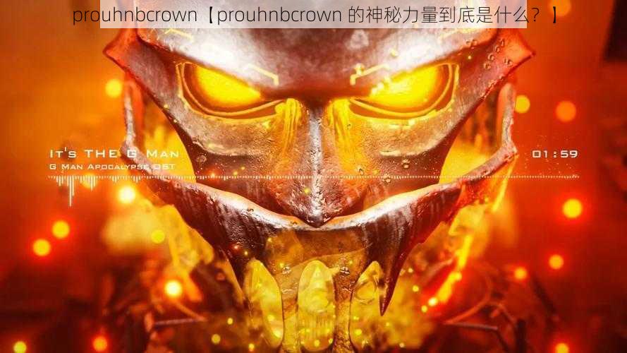 prouhnbcrown【prouhnbcrown 的神秘力量到底是什么？】