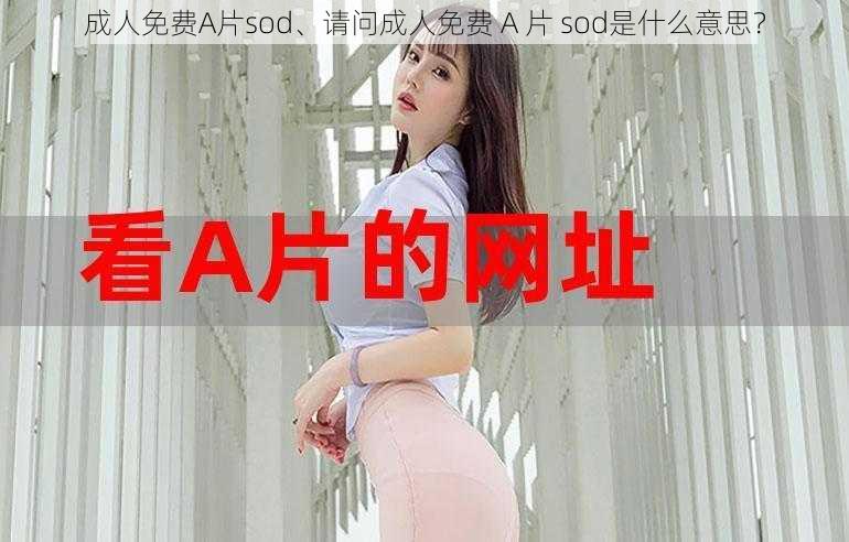 成人免费A片sod、请问成人免费 A 片 sod是什么意思？